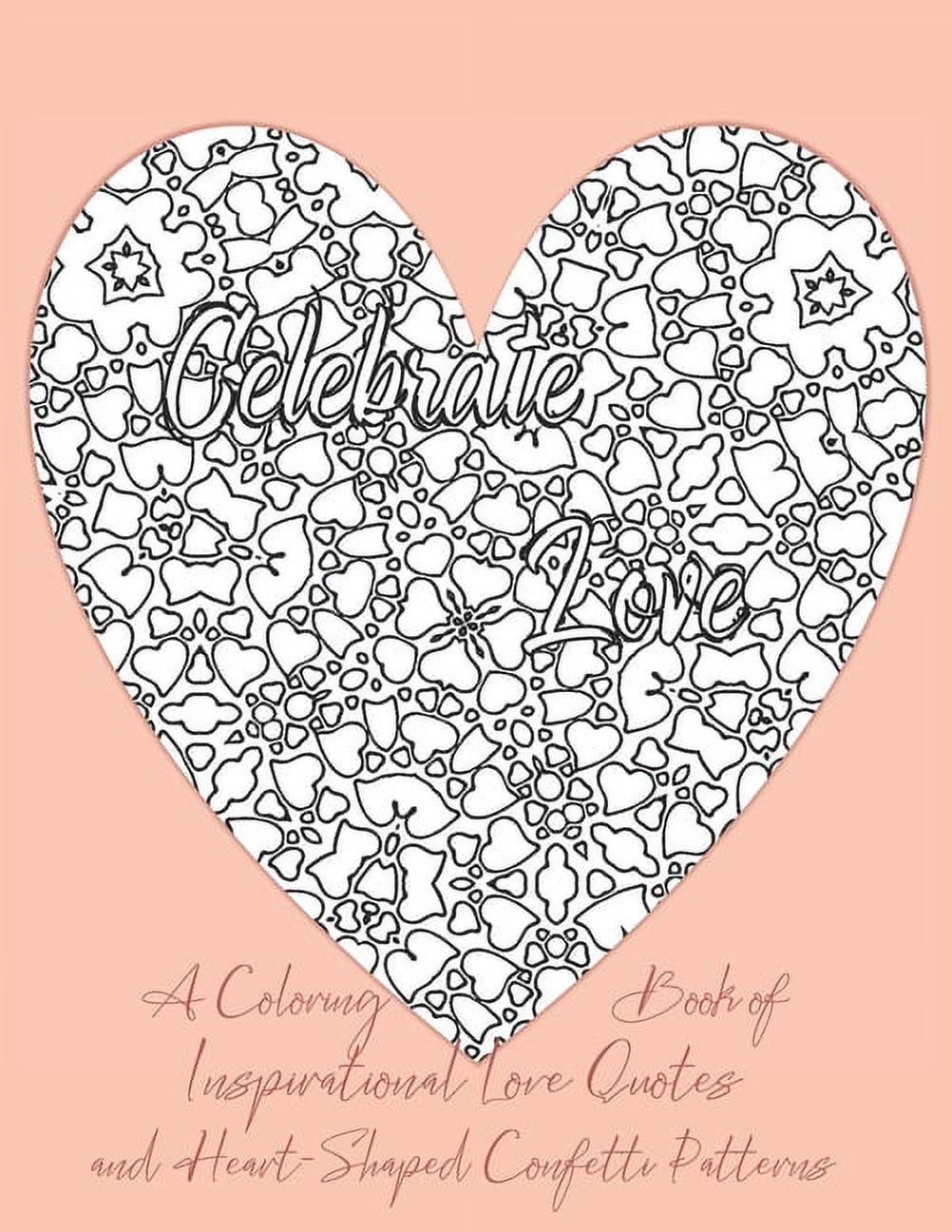 Celebrate Love A Coloring Book Of Inspirational Love Quotes And Heart Shaped Confetti Patterns Paperback Walmart